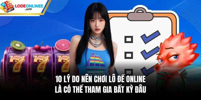 10 lý do nên chơi lô đề online là có thể tham gia bất kỳ đâu