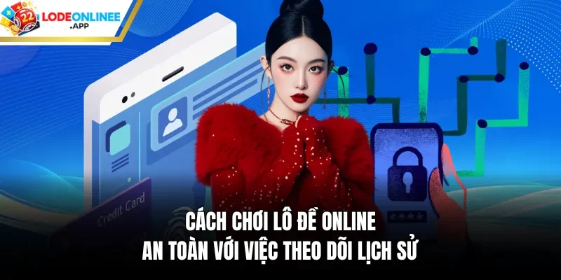 Cách chơi lô đề online an toàn với việc theo dõi lịch sử