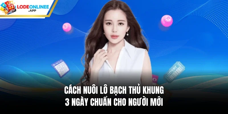 Cách Nuôi Lô Bạch Thủ Khung 3 Ngày Chuẩn Cho Người Mới