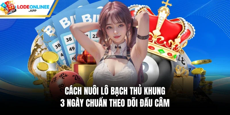 Cách nuôi lô bạch thủ khung 3 ngày chuẩn theo dõi đầu câm