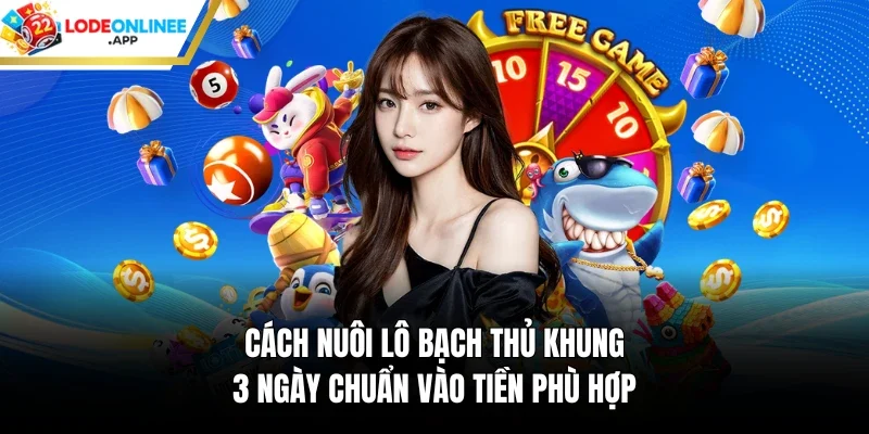 Cách nuôi lô bạch thủ khung 3 ngày chuẩn vào tiền phù hợp