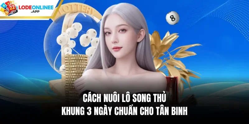 Cách Nuôi Lô Song Thủ Khung 3 Ngày Chuẩn Cho Tân Binh