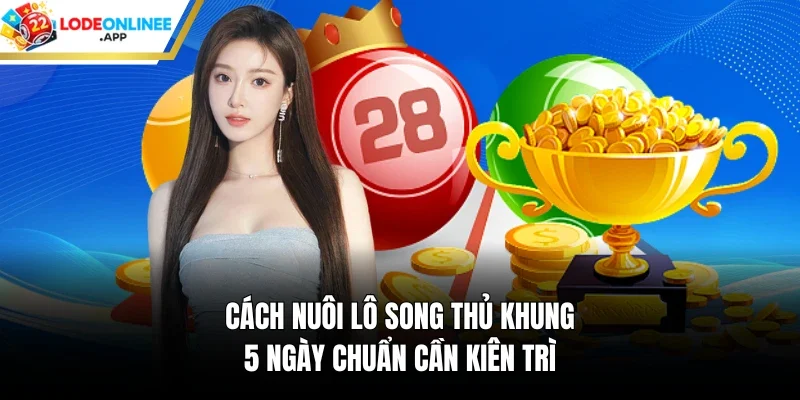 Cách nuôi lô song thủ khung 5 ngày chuẩn cần kiên trì