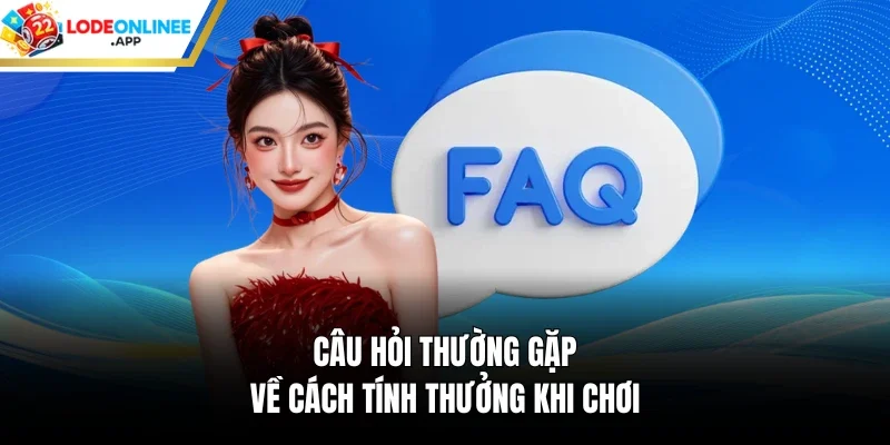 Câu hỏi thường gặp về cách tính thưởng khi chơi