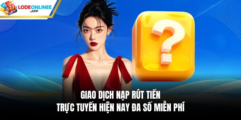 Giao dịch nạp rút tiền trực tuyến hiện nay đa số miễn phí