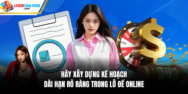 Hãy xây dựng kế hoạch dài hạn rõ ràng trong lô đề online
