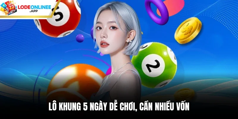 Lô khung 5 ngày dễ chơi, cần nhiều vốn