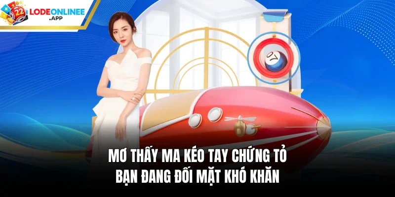 Mơ thấy ma kéo tay chứng tỏ bạn đang đối mặt khó khăn