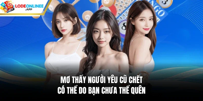 Mơ thấy người yêu cũ chết có thể do bạn chưa thể quên