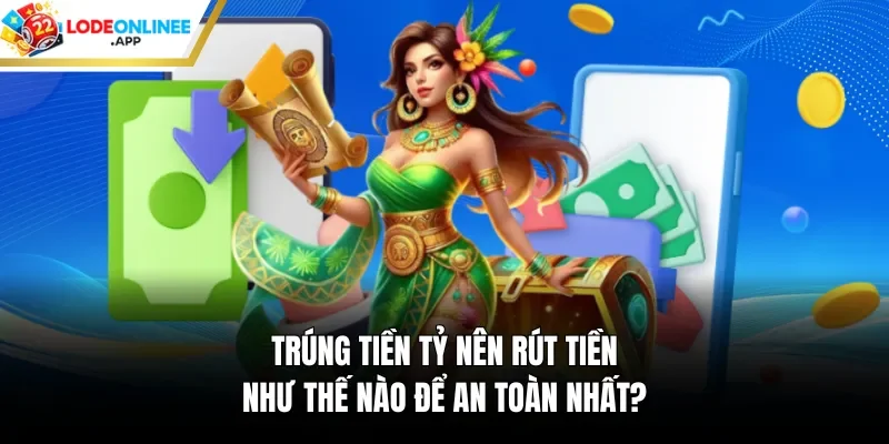 Trúng tiền tỷ nên rút tiền như thế nào